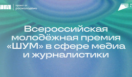 Продолжается прием заявок на Всероссийскую молодёжную премию в сфере медиа и журналистики «ШУМ»